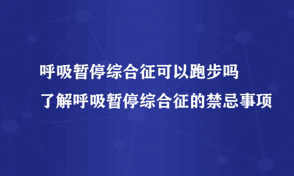 呼吸暂停综合征可以跑步吗 了解呼吸暂停综合征的禁忌事项