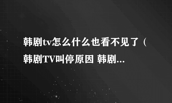 韩剧tv怎么什么也看不见了（韩剧TV叫停原因 韩剧tv叫停后现在在哪里看啊）