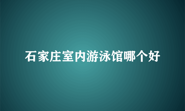 石家庄室内游泳馆哪个好