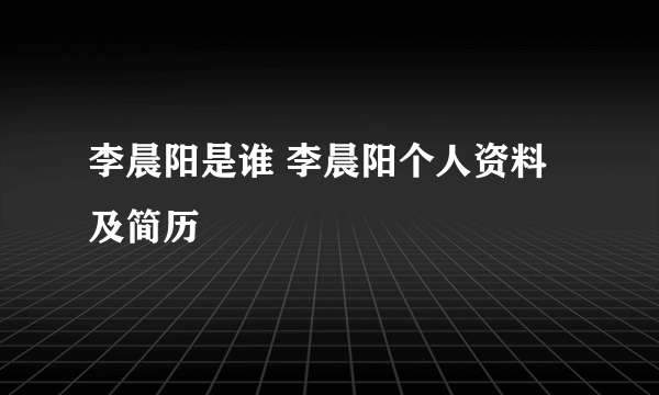 李晨阳是谁 李晨阳个人资料及简历