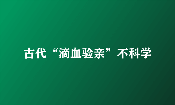 古代“滴血验亲”不科学