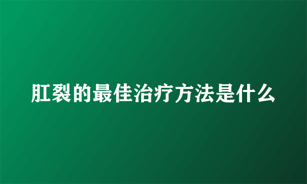 肛裂的最佳治疗方法是什么