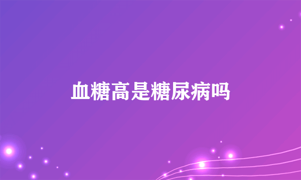 血糖高是糖尿病吗