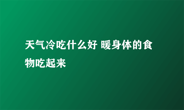 天气冷吃什么好 暖身体的食物吃起来