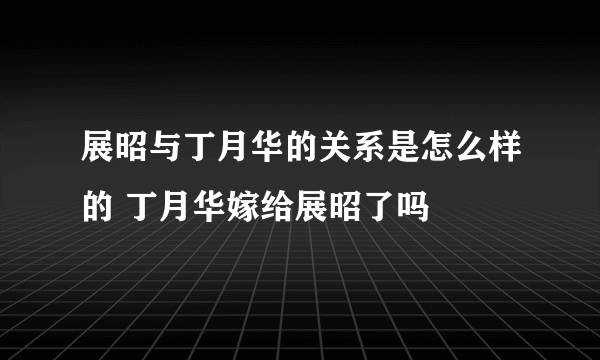 展昭与丁月华的关系是怎么样的 丁月华嫁给展昭了吗