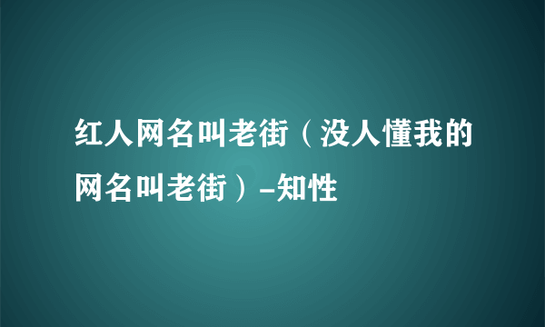 红人网名叫老街（没人懂我的网名叫老街）-知性