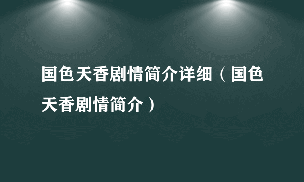 国色天香剧情简介详细（国色天香剧情简介）