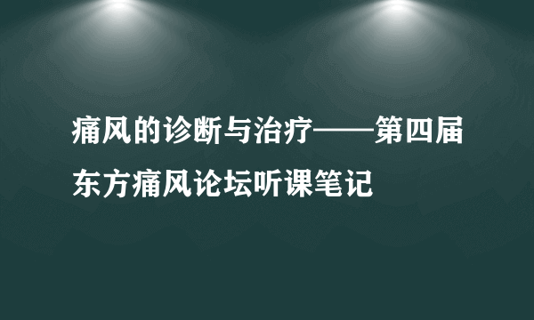 痛风的诊断与治疗——第四届东方痛风论坛听课笔记