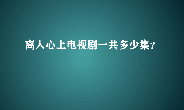 离人心上电视剧一共多少集？