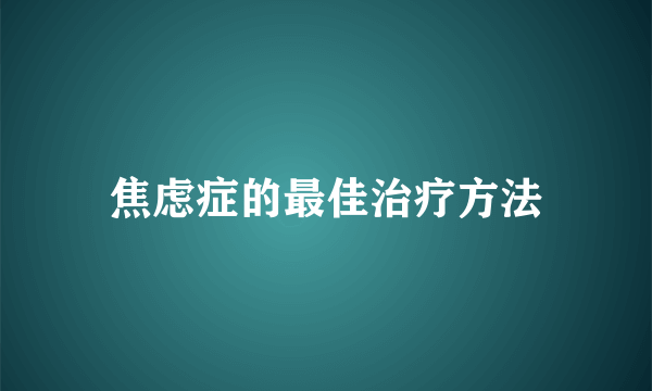 焦虑症的最佳治疗方法