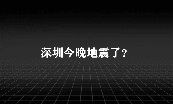 深圳今晚地震了？