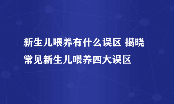 新生儿喂养有什么误区 揭晓常见新生儿喂养四大误区