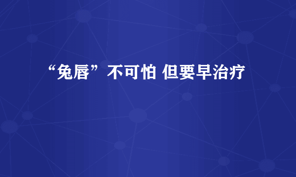 “兔唇”不可怕 但要早治疗