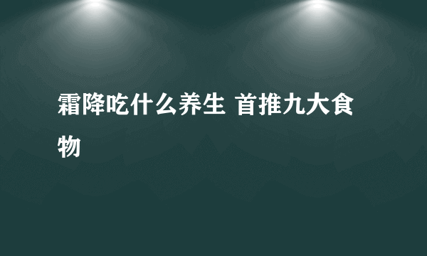 霜降吃什么养生 首推九大食物