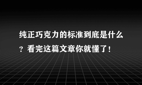 纯正巧克力的标准到底是什么？看完这篇文章你就懂了！