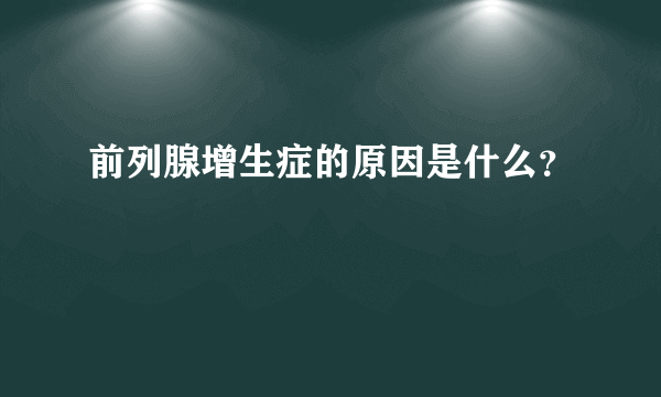 前列腺增生症的原因是什么？