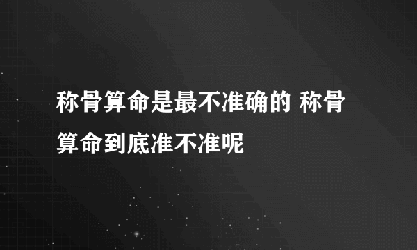 称骨算命是最不准确的 称骨算命到底准不准呢