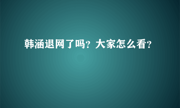 韩涵退网了吗？大家怎么看？