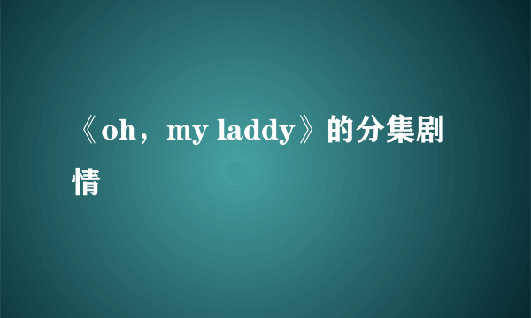 《oh，my laddy》的分集剧情