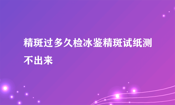 精斑过多久检冰鉴精斑试纸测不出来