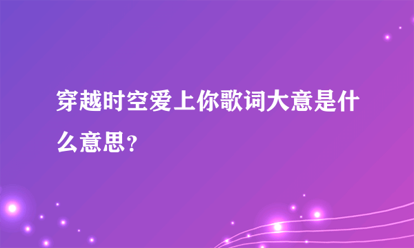 穿越时空爱上你歌词大意是什么意思？