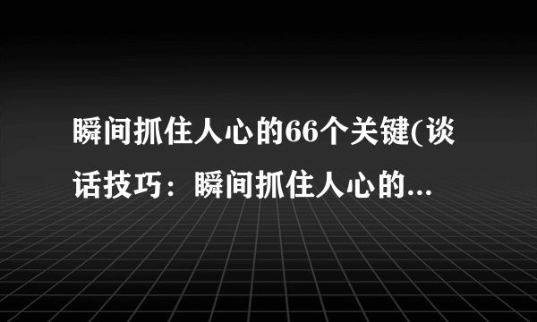 瞬间抓住人心的66个关键(谈话技巧：瞬间抓住人心的66个关键）