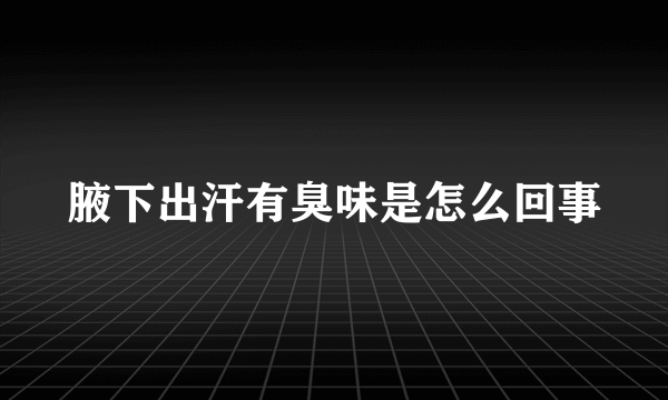 腋下出汗有臭味是怎么回事