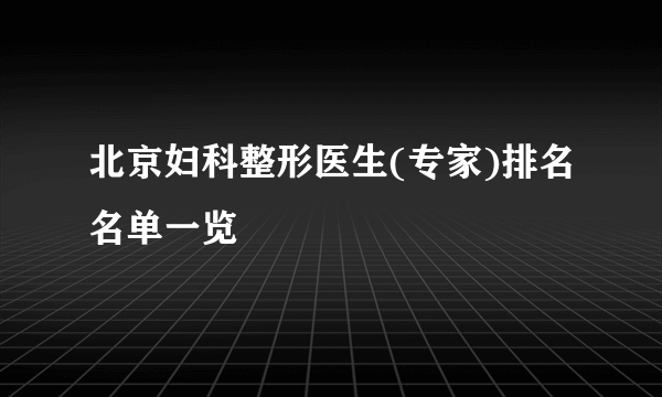 北京妇科整形医生(专家)排名名单一览