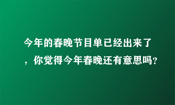 今年的春晚节目单已经出来了，你觉得今年春晚还有意思吗？