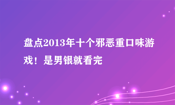 盘点2013年十个邪恶重口味游戏！是男银就看完