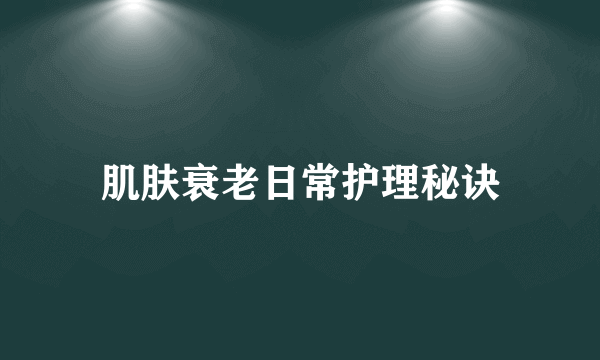 肌肤衰老日常护理秘诀