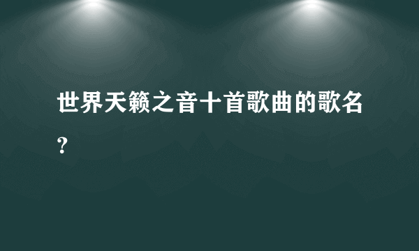 世界天籁之音十首歌曲的歌名？