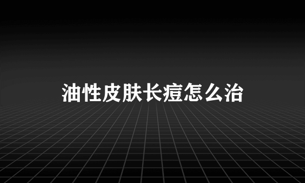 油性皮肤长痘怎么治