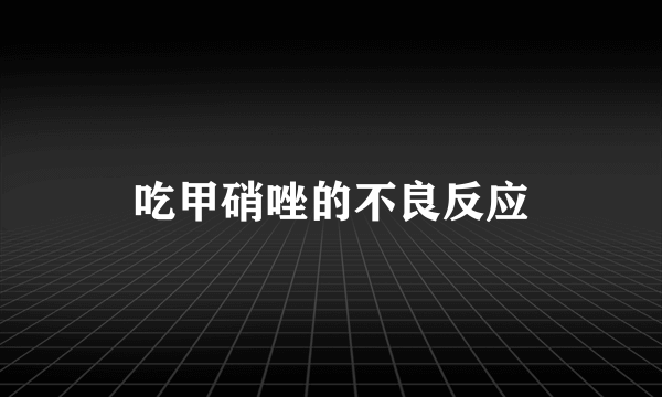 吃甲硝唑的不良反应