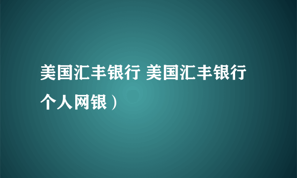 美国汇丰银行 美国汇丰银行个人网银）