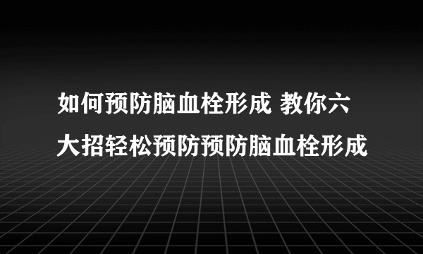 如何预防脑血栓形成 教你六大招轻松预防预防脑血栓形成