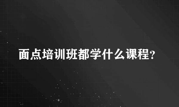 面点培训班都学什么课程？