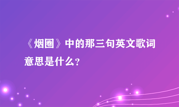 《烟圈》中的那三句英文歌词意思是什么？