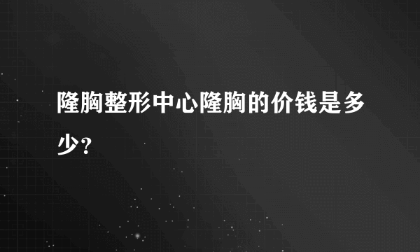 隆胸整形中心隆胸的价钱是多少？