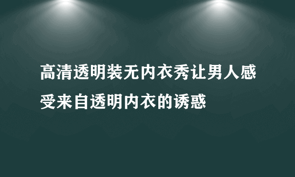 高清透明装无内衣秀让男人感受来自透明内衣的诱惑