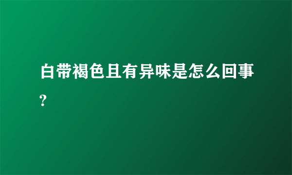 白带褐色且有异味是怎么回事?