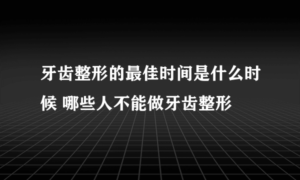 牙齿整形的最佳时间是什么时候 哪些人不能做牙齿整形