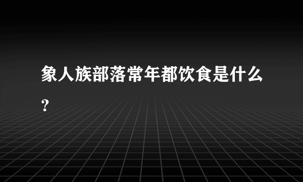 象人族部落常年都饮食是什么？