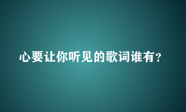 心要让你听见的歌词谁有？