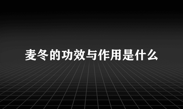 麦冬的功效与作用是什么