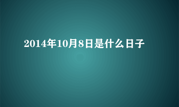 2014年10月8日是什么日子