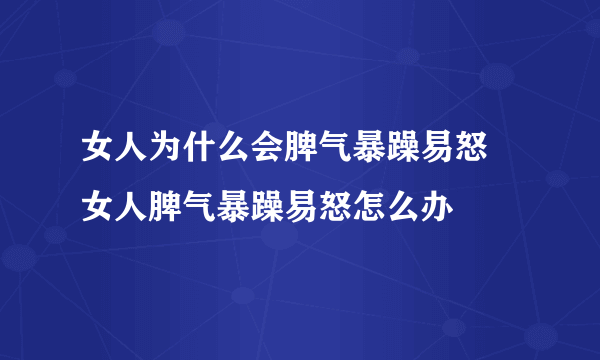 女人为什么会脾气暴躁易怒 女人脾气暴躁易怒怎么办