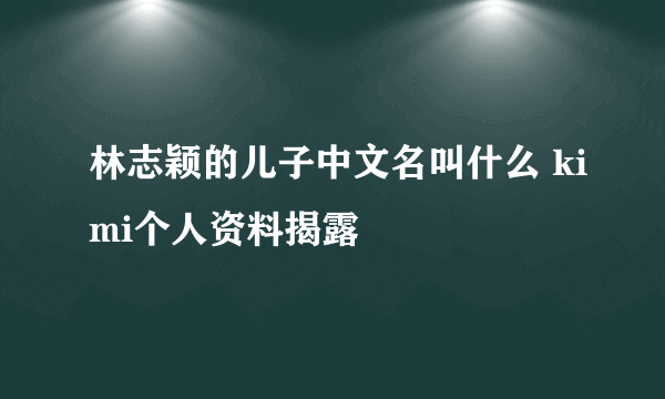 林志颖的儿子中文名叫什么 kimi个人资料揭露