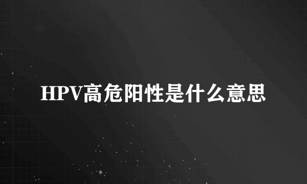 HPV高危阳性是什么意思