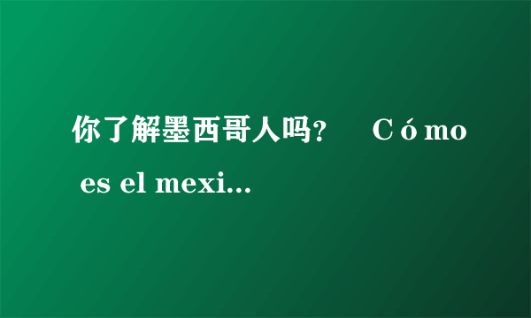 你了解墨西哥人吗？¿Cómo es el mexicano?